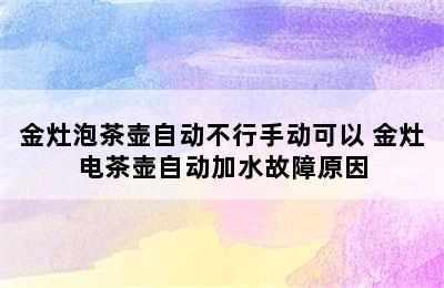 金灶泡茶壶自动不行手动可以 金灶电茶壶自动加水故障原因